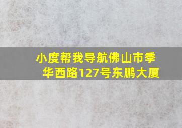 小度帮我导航佛山市季华西路127号东鹏大厦