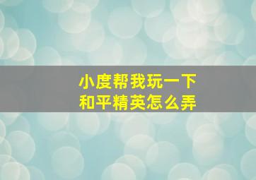 小度帮我玩一下和平精英怎么弄