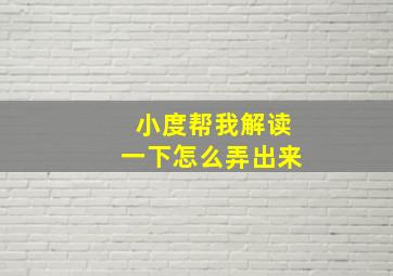 小度帮我解读一下怎么弄出来