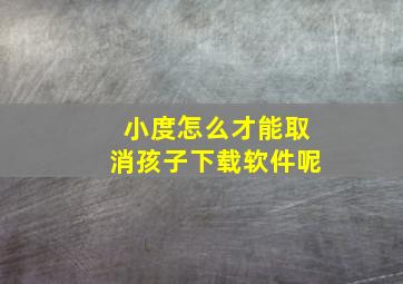 小度怎么才能取消孩子下载软件呢