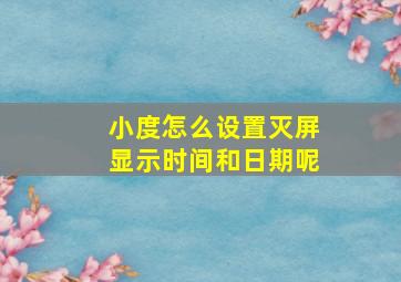 小度怎么设置灭屏显示时间和日期呢