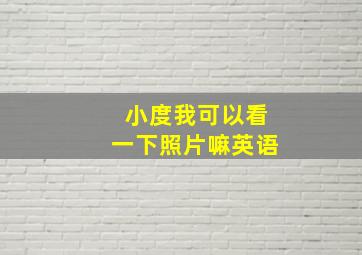 小度我可以看一下照片嘛英语