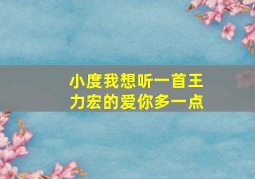 小度我想听一首王力宏的爱你多一点