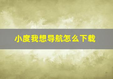 小度我想导航怎么下载