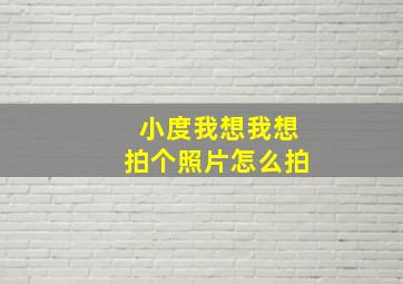 小度我想我想拍个照片怎么拍