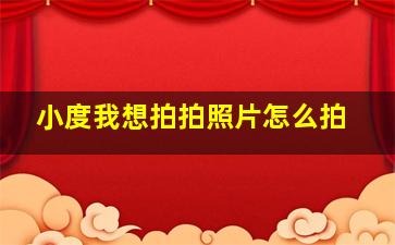 小度我想拍拍照片怎么拍