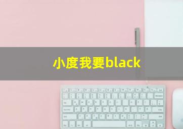 小度我要black