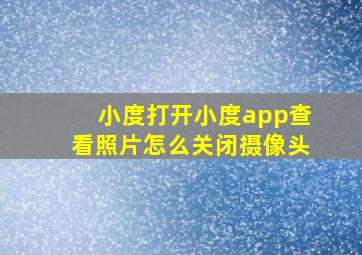 小度打开小度app查看照片怎么关闭摄像头