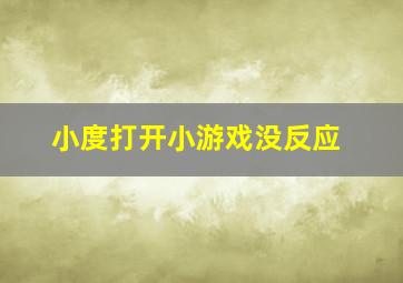 小度打开小游戏没反应