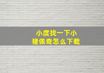 小度找一下小猪佩奇怎么下载