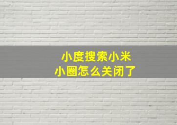 小度搜索小米小圈怎么关闭了