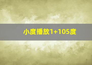 小度播放1+105度