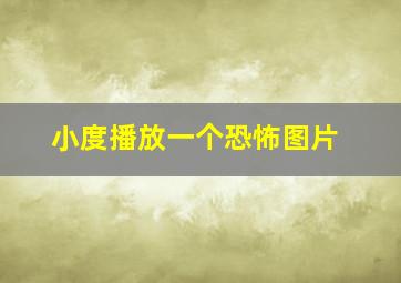 小度播放一个恐怖图片