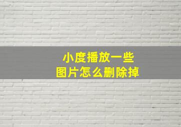 小度播放一些图片怎么删除掉