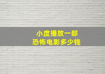 小度播放一部恐怖电影多少钱