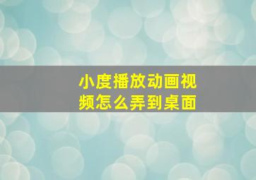 小度播放动画视频怎么弄到桌面