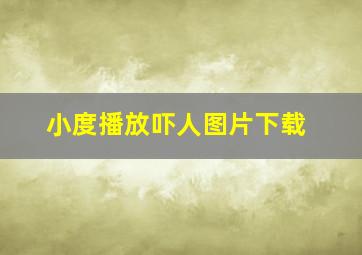 小度播放吓人图片下载