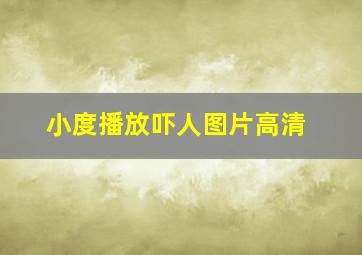 小度播放吓人图片高清