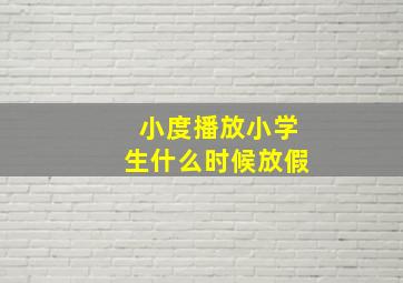 小度播放小学生什么时候放假