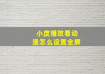 小度播放看动漫怎么设置全屏