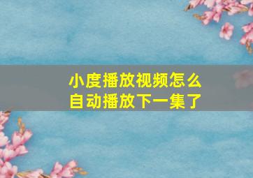 小度播放视频怎么自动播放下一集了