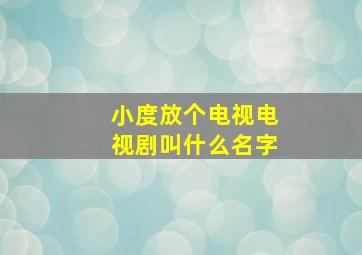 小度放个电视电视剧叫什么名字