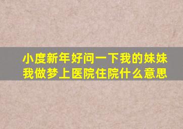 小度新年好问一下我的妹妹我做梦上医院住院什么意思