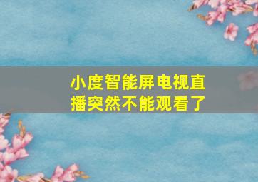 小度智能屏电视直播突然不能观看了