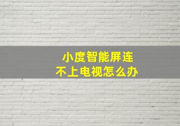 小度智能屏连不上电视怎么办