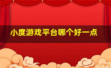 小度游戏平台哪个好一点