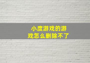 小度游戏的游戏怎么删除不了