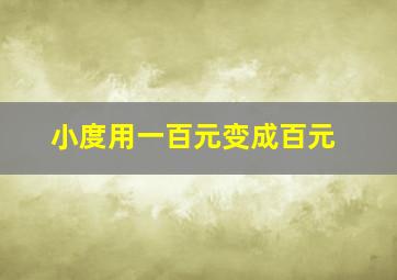 小度用一百元变成百元