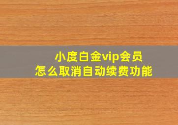 小度白金vip会员怎么取消自动续费功能