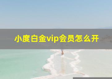 小度白金vip会员怎么开