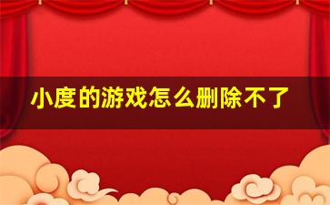 小度的游戏怎么删除不了