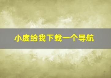 小度给我下载一个导航