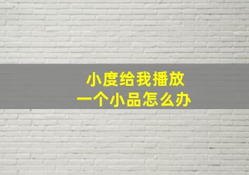 小度给我播放一个小品怎么办