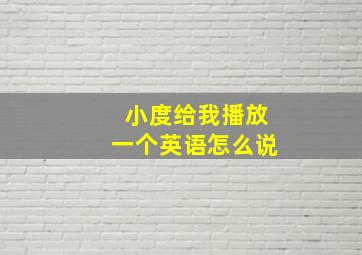 小度给我播放一个英语怎么说