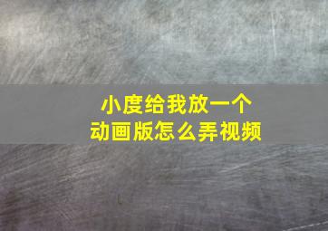 小度给我放一个动画版怎么弄视频