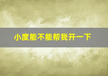 小度能不能帮我开一下