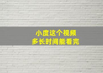 小度这个视频多长时间能看完