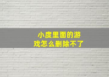 小度里面的游戏怎么删除不了