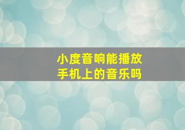 小度音响能播放手机上的音乐吗