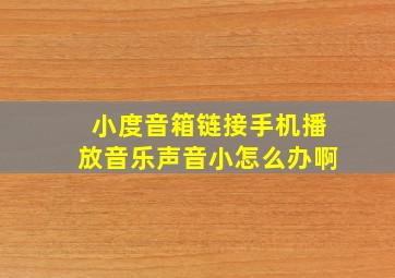 小度音箱链接手机播放音乐声音小怎么办啊