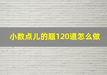 小数点儿的题120道怎么做