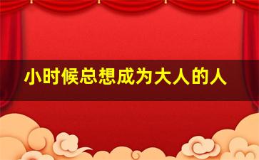 小时候总想成为大人的人