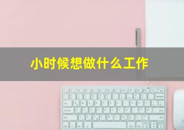 小时候想做什么工作