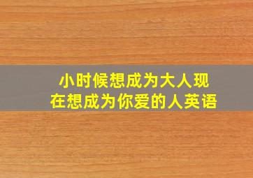 小时候想成为大人现在想成为你爱的人英语