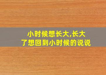 小时候想长大,长大了想回到小时候的说说