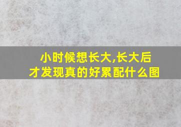 小时候想长大,长大后才发现真的好累配什么图